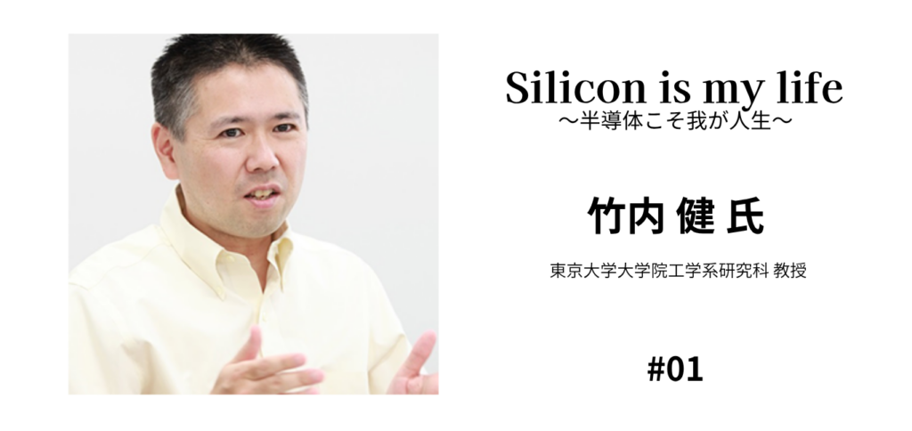 Slide for a talk: left shows a man speaking; right reads 'Silicon is my life' with Japanese subtitle, '竹内 健 氏 東京大学大学院工学系研究科 教授', and '#01'.